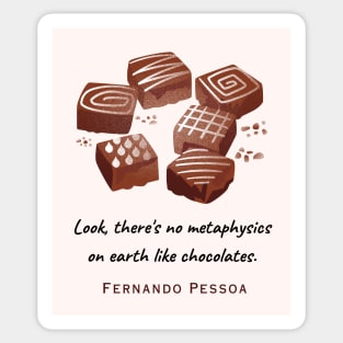 Fernando Pessoa quote : Look, there's no metaphysics on earth like chocolates. Sticker